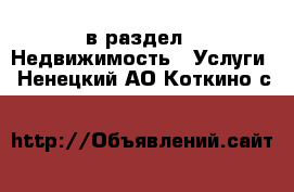  в раздел : Недвижимость » Услуги . Ненецкий АО,Коткино с.